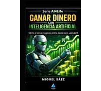 Ganar Dinero con Inteligencia Artificial: Guía Práctica para Generar Ingresos Reales con IA (AI4LIFE: Inteligencia Artificial para Tu Vida, Tu Trabajo y Tu Dinero)