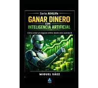 Ganar Dinero con Inteligencia Artificial: IA para emprender, de la idea al negocio: 2 (AI4LIFE: Inteligencia Artificial para Tu Vida, Tu Trabajo y Tu Dinero)