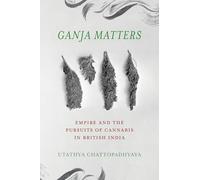 Ganja Matters: Empire and the Pursuits of Cannabis in British India