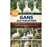 GANS ALS HAUSTIER: Ein umfassender Leitfaden zu Adoption, Fütterung, Pflege, Gesundheit und Wohlbefinden für gerettete Gänse