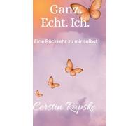 Ganz. Echt. Ich. Eine Rückkehr zu mir selbst: Vom Verlorengehen zur Selbstverbindung - ein Buch über Echtheit und innere Freiheit