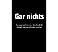 Gar Nichts - Die Steigerung von Nichts: Das augenzwinkernde Scherzgeschenk für alle, die wirklich gar keinen Wunsch haben - und denen Du NICHTS schon letztes Jahr geschenkt hast.