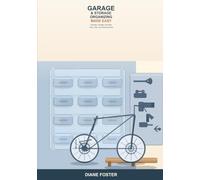 Garage and Storage Organizing Made Easy: A Beginner's Guide to Decluttering, Arranging, and Storing Tools, Gear, and Seasonal Items -- Simple Steps to a Garage and Storage Space You Can Actually Use
