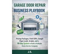 Garage Door Repair Business Playbook: Pricing Packages, Field SOPs, Google Maps Leads, Scripts, and a 90-Day System to Build a Profitable Home-Service Company