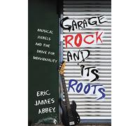 Garage Rock and Its Roots: Musical Rebels and the Drive for Individuality