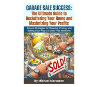 Garage Sale Success: The Ultimate Guide to Decluttering Your Home and Maximizing Your Profits: Proven Strategies for Planning, Pricing, and Selling ... Debt-Free Weekend (Simple Side Hustle Guides)
