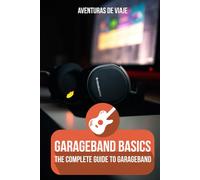 GarageBand Basics: The Complete Guide to GarageBand: 2 (Music)
