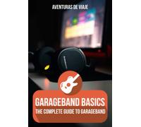 Garageband Basics: the Complete Guide to Garageband Vol - NEW Aventuras De Vi 2