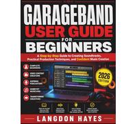 GarageBand User Guide For Beginners: A Step-by-Step Guide to Creating Soundtracks, Practical Production Techniques, and Confident Music Creation