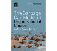 Garbage Can Model of Organizational Choice: Looking Forward at Forty: 36 (Research in the Sociology of Organizations, 36)