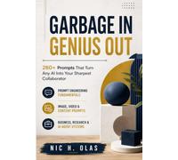 Garbage In, Genius Out: 260+ Prompts That Turn Any AI Into Your Sharpest Collaborator - From Core Principles to Business, Content, and Creative Mastery