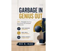 Garbage In, Genius Out: 260+ Prompts That Turn Any AI Into Your Sharpest Collaborator - From Core Principles to Business, Content, and Creative Mastery