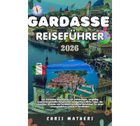 GARDASEE REISEFÜHRER 2026: Der Gardasee-Reiseführer, Geheimtipps, sorgfältig zusammengestellte Reiserouten, budgetfreundliche Tipps, die schönsten ... einen unvergesslichen Urlaub in Norditalien.