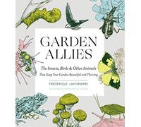 Garden Allies: The Insects, Birds, and Other Animals That Keep Your Garden Beautiful and Thriving