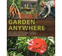 Garden Anywhere: How to Grow Gorgeous Container Gardens, Herb Gardens, Kitchen Gardens, and More--Without Spending a Fortune