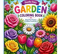 Garden Coloring Book: Beautiful Flower Designs for Adults, Teens & Beginners: Relaxing Floral Coloring Pages with Roses, Tulips, Sunflowers & More for Stress Relief, Creativity and Mindfulness