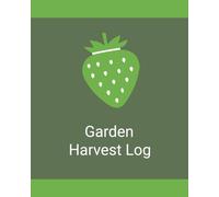 Garden Harvest Log: A Handy Journal for Recording Harvest Dates, Crop Quantities, Seasonal Progress, and Garden Harvest Notes