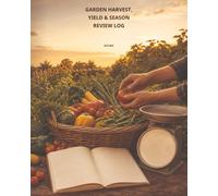 Garden Harvest, Yield & Season Review Log: A Crop and Harvest Record for Dates, Quantities, Quality, Uses, Preservation, Problems, Variety Comparisons, Bed Performance, and Next-Season Decisions