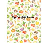 Garden Journal: A Daily & Monthly Planner for Growing Vegetables, Herbs and Flowers