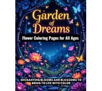 Garden of Dreams: Flower Coloring Pages for All Ages: Enchanting Blooms and Blossoms to Bring to Life with Color