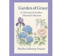 Garden of Grace: A Christian & Garden-Themed Collection of Faith, Family, and Seasons of Grace