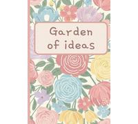 Garden Of Ideas : A Journal Where Your Creativity Grows As Beautifully as your garden / Idea Cultivation Notebook / Thought & Ideas Diary (Lined 120 Pages)