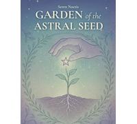 Garden of the Astral Seed: Planting Light Within the Garden of Your Soul (Seren Noctis)