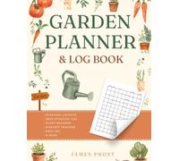 Garden Planner and Log Book: Undated Gardening Journal and Organizer with Layout Grids, Seed Starting Log, Plant Records, Harvest Tracker and Pest Log for Vegetables, Herbs and Flowers