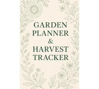 Garden Planner & Harvest Tracker: Organize Your Planting, Growing, and Harvesting All Year Round: Plan, Record, and Enjoy a Thriving Garden with Monthly Logs, Plant Profiles, and Seasonal Tips