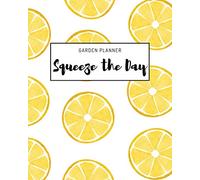 Garden Planner - Squeeze the Day: Organizer for your self grown fruit, veggies and plants - track your seeding, plan the layout, record monthly and weekly tasks, log your harvest, and much more...