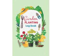 Garden Planting Log Book: Journal for garden planting, Plan your garden, flowers or vegetables, personal planting records,always know where, what and when you planted your garden.