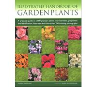 Garden Plants, Illustrated Handbook of: A practical guide to 3000 popular plants: characteristics, properties and identification, illustrated with more than 950 stunning photographs