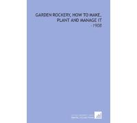Garden Rockery, How to Make, Plant and Manage It: -1908
