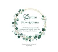 Garden Slow & Grow: A Mindful Gardening Guide for Slowing Down, Finding Peace, and Growing a Life You Love