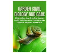 Garden Snail Biology and Care: Observation, Care, Breeding, Habitat, Health and Life Cycle. A Comprehensive Guide for Beginners and Experts