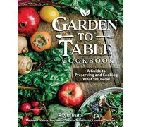 Garden to Table Cookbook: A Guide to Preserving and Cooking What You Grow (Fox Chapel Publishing) Use Your Homegrown Produce in Over 100 Seasonal Recipes for Canning, Jams, Mains, Desserts and More