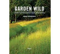 Garden Wild : Wildflower Meadows, Prairie-Style Plantings, Rockeries, Ferneries, and Other Sus tainable Designs Inspired by Nature