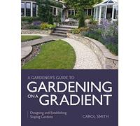 Gardener's Guide to Gardening on a Gradient: Designing and Establishing Sloping Gardens (A Gardener's Guide to)