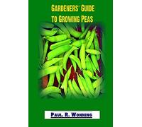 Gardeners' Guide to Growing Peas: A Guide Book for Planting, Growing and Harvesting Peas: Volume 12 (Gardener's Guide to Growing Your Vegetable Garden)