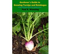 Gardener's Guide to Growing Turnips and Rutabagas: Turnip and Rutabaga Culture in the Vegetable Garden: Volume 17 (Gardener's Guide to Growing Your Vegetable Garden)