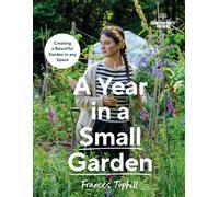 Gardeners’ World: A Year in a Small Garden : Creating a Beautiful Garden in Any Space