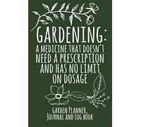 Gardening: A Medicine That Doesn't Need A Prescription And Has No Limit On Dosage: Garden Planner, Journal And Log Book - Green
