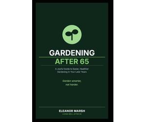 Gardening After 65: A Joyful Guide to Easier, Healthier Gardening in Your Later Years