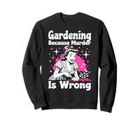Gardening Because Murder Is Wrong ~ Unhinged 1950s Housewife Sweatshirt