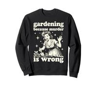 Gardening Because Murder Is Wrong : Unhinged 1950s Housewife Sweatshirt
