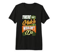 Gardening Design for Garden Work Lover - Mulch I Wouldn't Do Premium T-Shirt