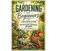 GARDENING FOR BEGINNERS: A Simple Step-by-Step Guide to Growing Healthy Plants, Vegetables, and Herbs at Home