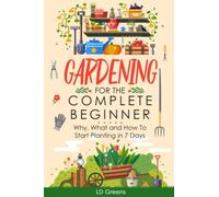 Gardening For Complete Beginners: Why, What and How To Start Planting In 7 Days!
