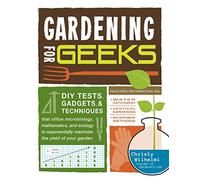 Gardening for Geeks: DIY tests, gadgets, and techniques that utilize microbiology, mathematics, and ecology to exponentially maximize the yield of your garden