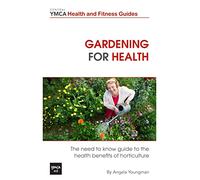 Gardening For Health: The Need to Know Guide to the Health Benefits of Horticulture: Volume 2 (Central YMCA Health and Fitness Guides)
